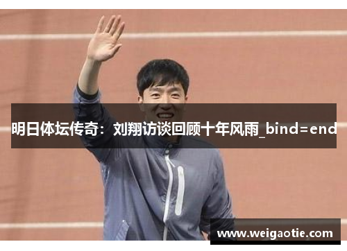 明日体坛传奇：刘翔访谈回顾十年风雨_bind=end